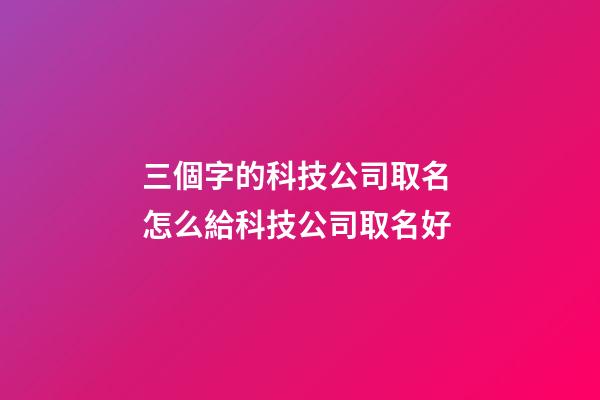 三個字的科技公司取名 怎么給科技公司取名好-第1張-公司起名-玄機派